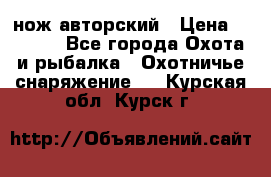 нож авторский › Цена ­ 2 500 - Все города Охота и рыбалка » Охотничье снаряжение   . Курская обл.,Курск г.